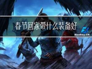 春节回家带什么装备好呢