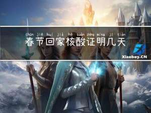 春节回家核酸证明几天有效