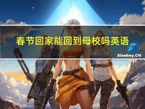 春节回家能回到母校吗英语