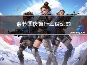 春节国庆有什么好玩的