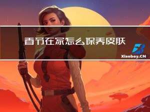 春节在家怎么保养皮肤