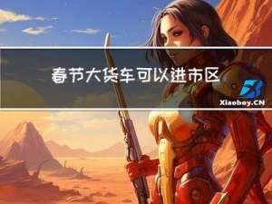 春节大货车可以进市区吗