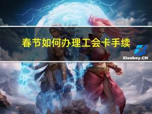 春节如何办理工会卡手续