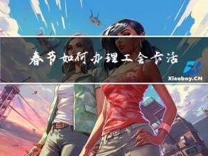 春节如何办理工会卡活动