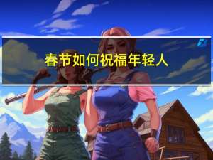 春节如何祝福年轻人
