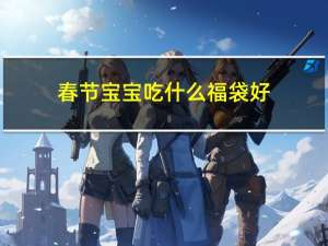 春节宝宝吃什么福袋好