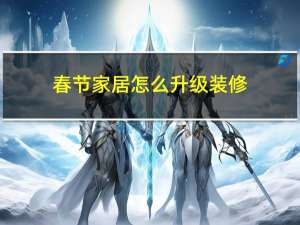 春节家居怎么升级装修