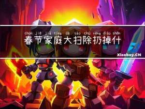 春节家庭大扫除扔掉什么