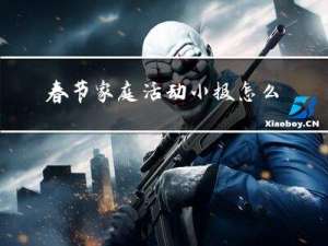 春节家庭活动小报怎么做
