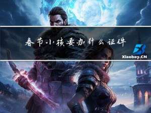 春节小孩要办什么证件呢
