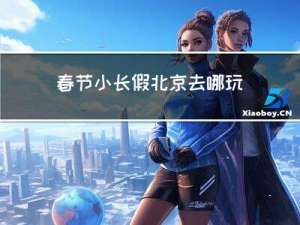 春节小长假北京去哪玩