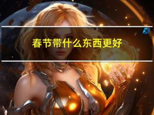 春节带什么东西更好