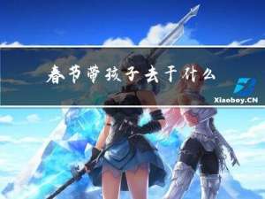 春节带孩子去干什么