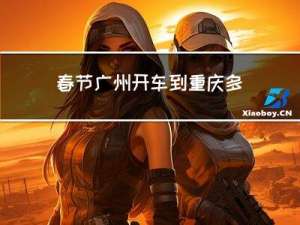 春节广州开车到重庆多久