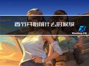 春节开始前什么时候放假