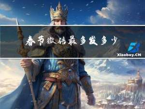 春节微信最多发多少