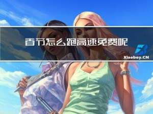 春节怎么跑高速免费呢