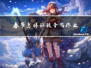 春节怎样让孩子写作业