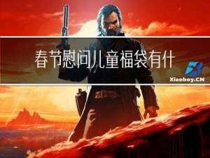春节慰问儿童福袋有什么