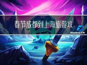 春节成都到上海旅游攻略