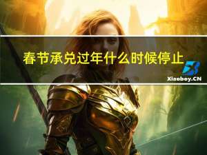 春节承兑过年什么时候停止