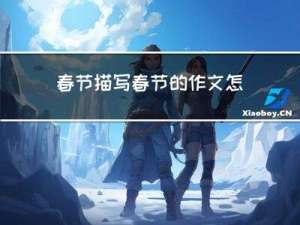 春节描写春节的作文怎么写