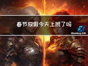 春节放假今天上班了吗图片