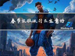 春节放假做什么生意好挣钱