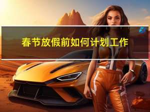 春节放假前如何计划工作