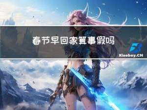 春节早回家算事假吗