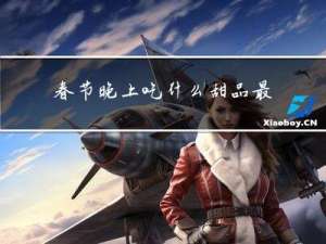 春节晚上吃什么甜品最好