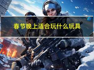 春节晚上适合玩什么玩具