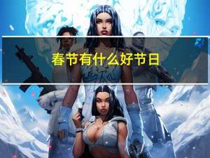 春节有什么好节日