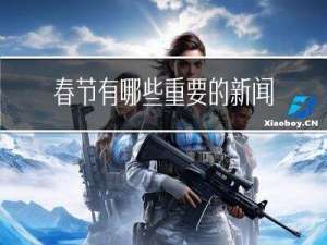 春节有哪些重要的新闻