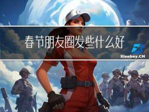 春节朋友圈发些什么好看
