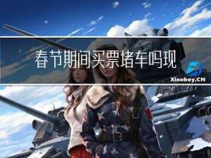 春节期间买票堵车吗现在