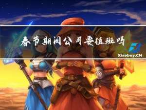 春节期间公司要值班吗