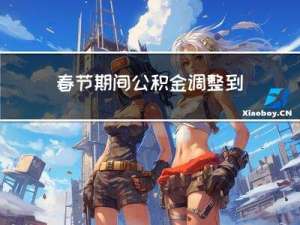 春节期间公积金调整到哪里