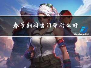 春节期间出门带什么好