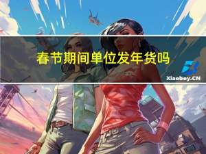 春节期间单位发年货吗