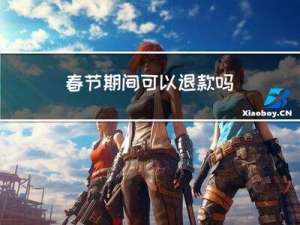 春节期间可以退款吗
