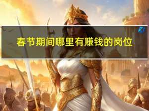 春节期间哪里有赚钱的岗位