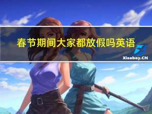 春节期间大家都放假吗英语