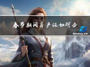 春节期间房产证如何办理