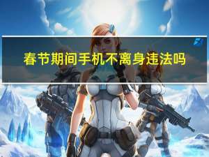 春节期间手机不离身违法吗