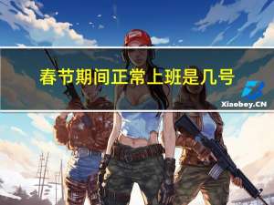 春节期间正常上班是几号