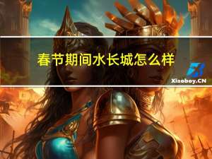 春节期间水长城怎么样