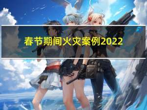 春节期间火灾案例2022