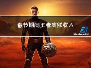 春节期间王者皮肤收入多少