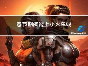 春节期间能上小火车吗北京